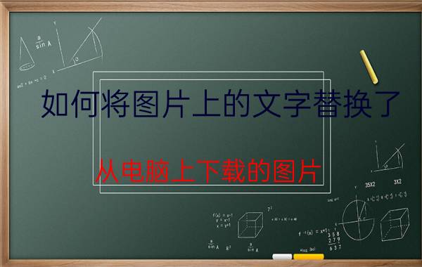 如何将图片上的文字替换了 从电脑上下载的图片,想修改文字怎么弄？